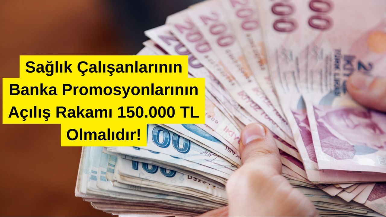 Sağlık Çalışanlarının Banka Promosyonlarının Açılış Rakamı 150.000 TL Olmalıdır!